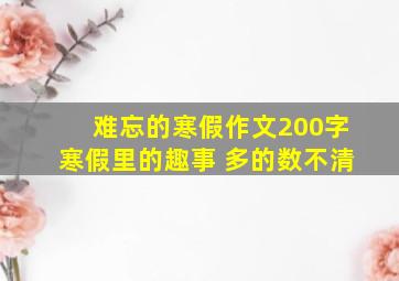 难忘的寒假作文200字寒假里的趣事 多的数不清